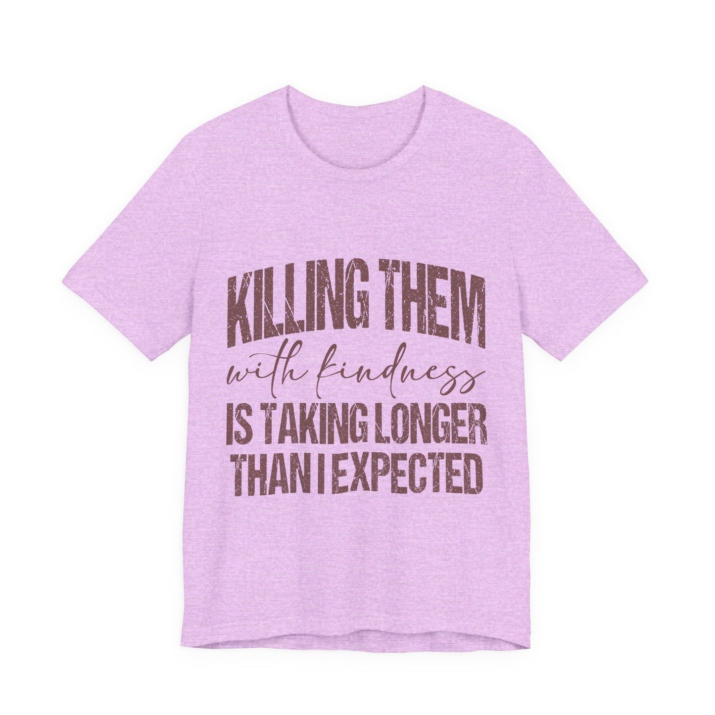 Graphic Tee — "Killing Them With Kindness Is Taking Longer Than I Expected"