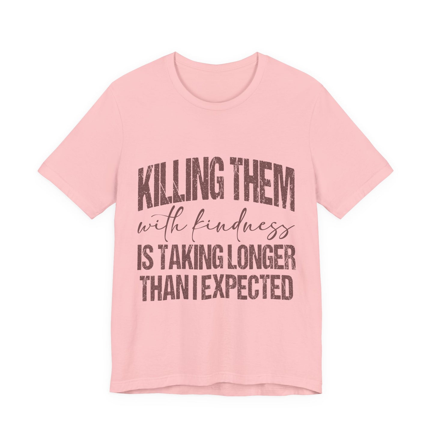 Graphic Tee — "Killing Them With Kindness Is Taking Longer Than I Expected"