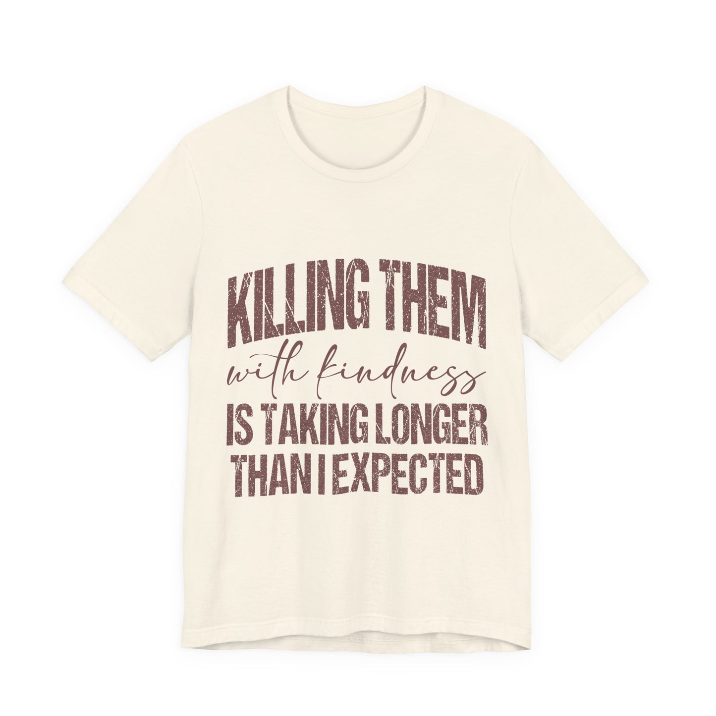 Graphic Tee — "Killing Them With Kindness Is Taking Longer Than I Expected"
