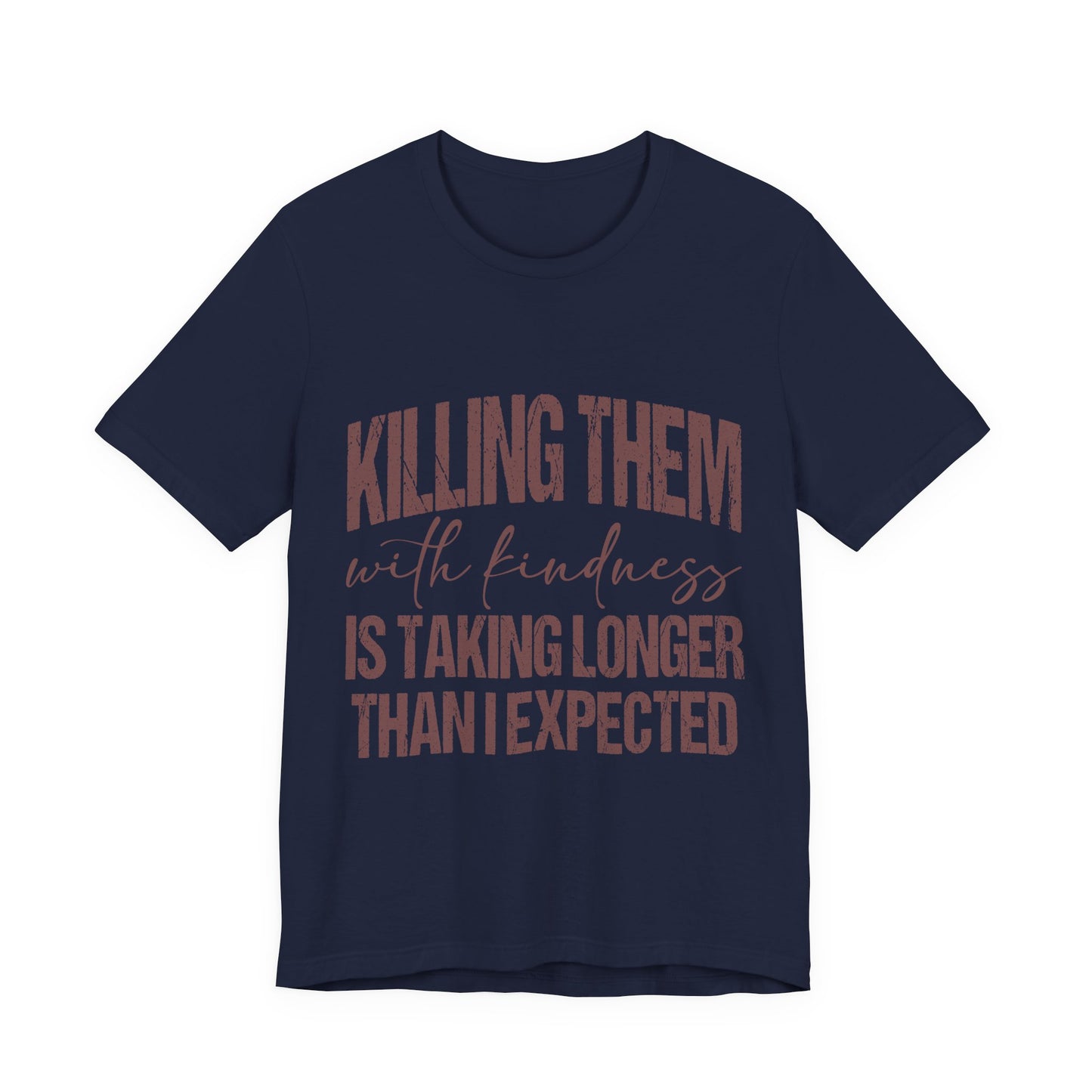 Graphic Tee — "Killing Them With Kindness Is Taking Longer Than I Expected"