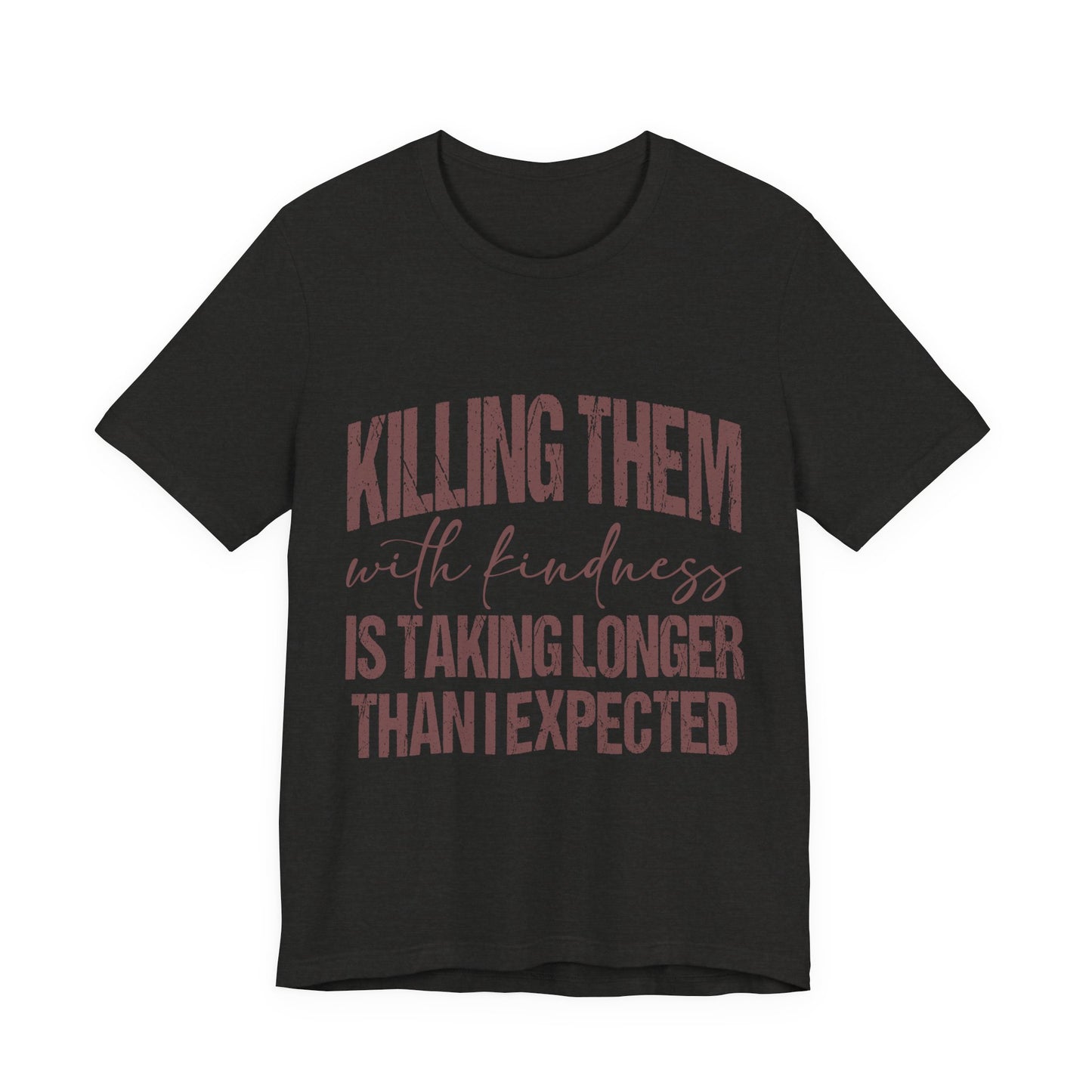 Graphic Tee — "Killing Them With Kindness Is Taking Longer Than I Expected"