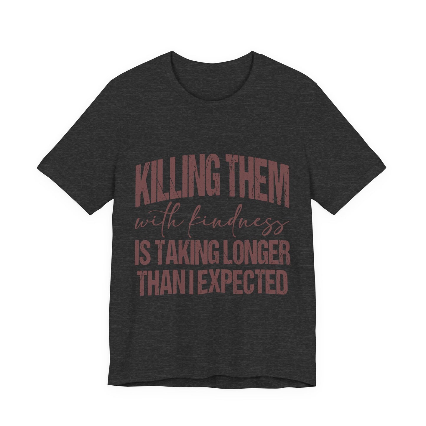 Graphic Tee — "Killing Them With Kindness Is Taking Longer Than I Expected"