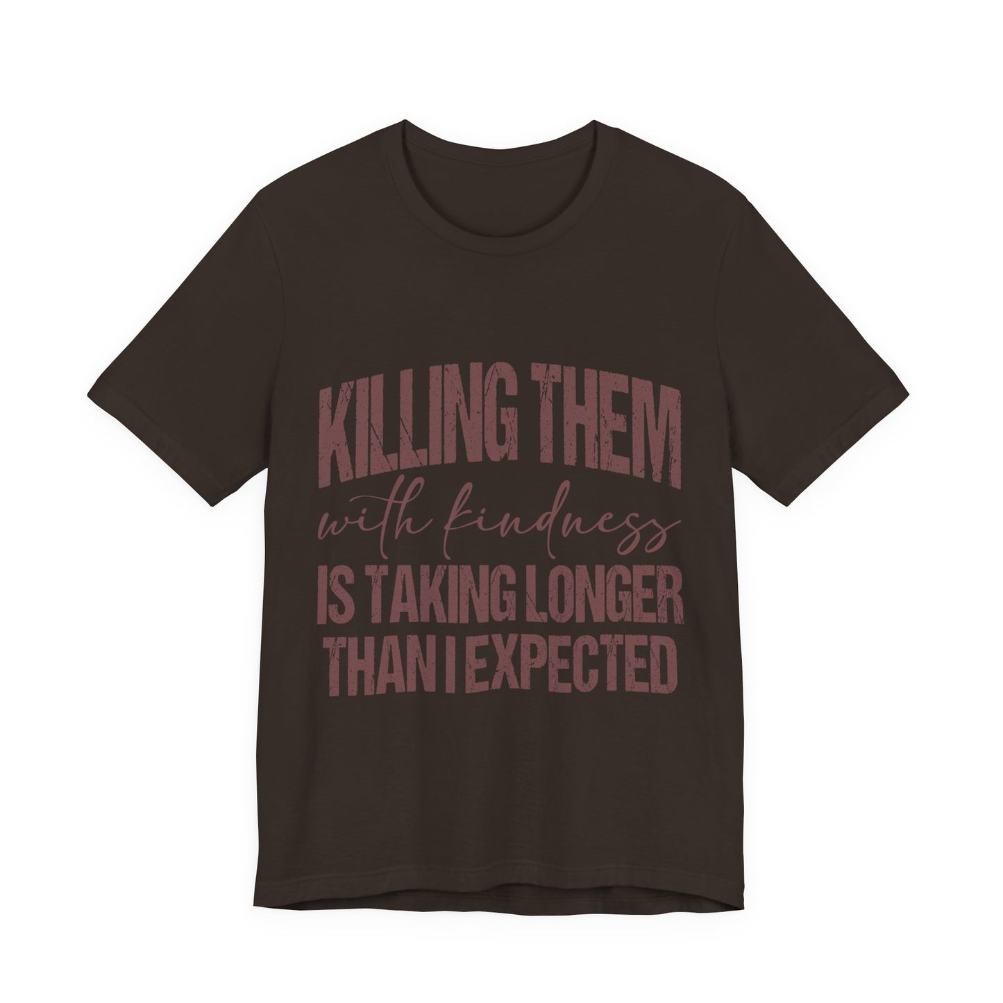 Graphic Tee — "Killing Them With Kindness Is Taking Longer Than I Expected"