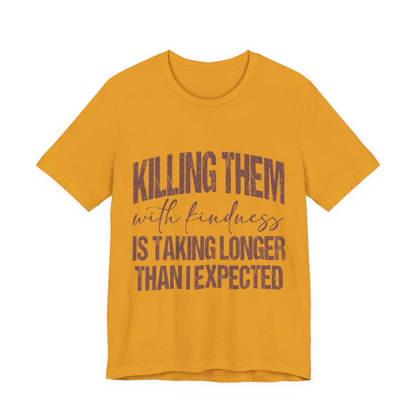 Graphic Tee — "Killing Them With Kindness Is Taking Longer Than I Expected"
