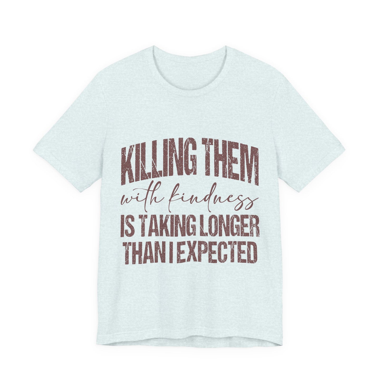Graphic Tee — "Killing Them With Kindness Is Taking Longer Than I Expected"