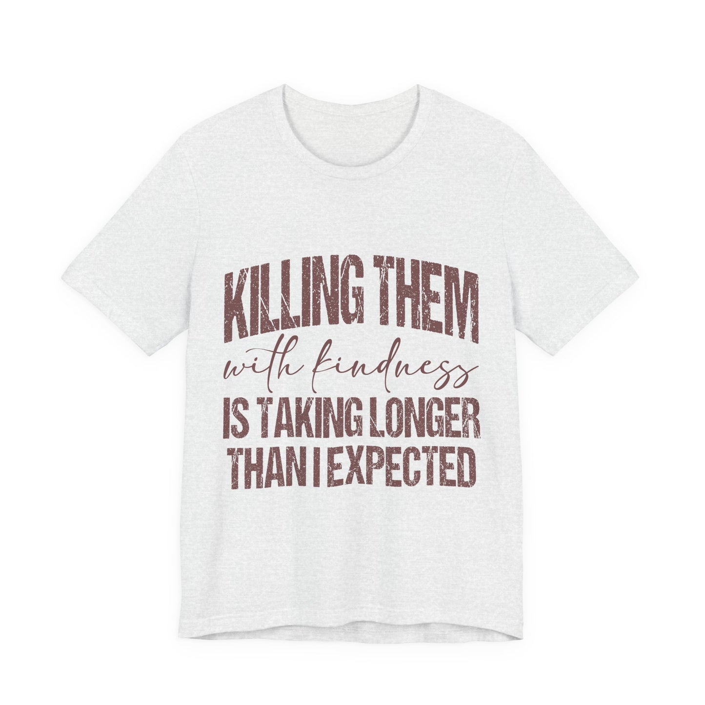 Graphic Tee — "Killing Them With Kindness Is Taking Longer Than I Expected"
