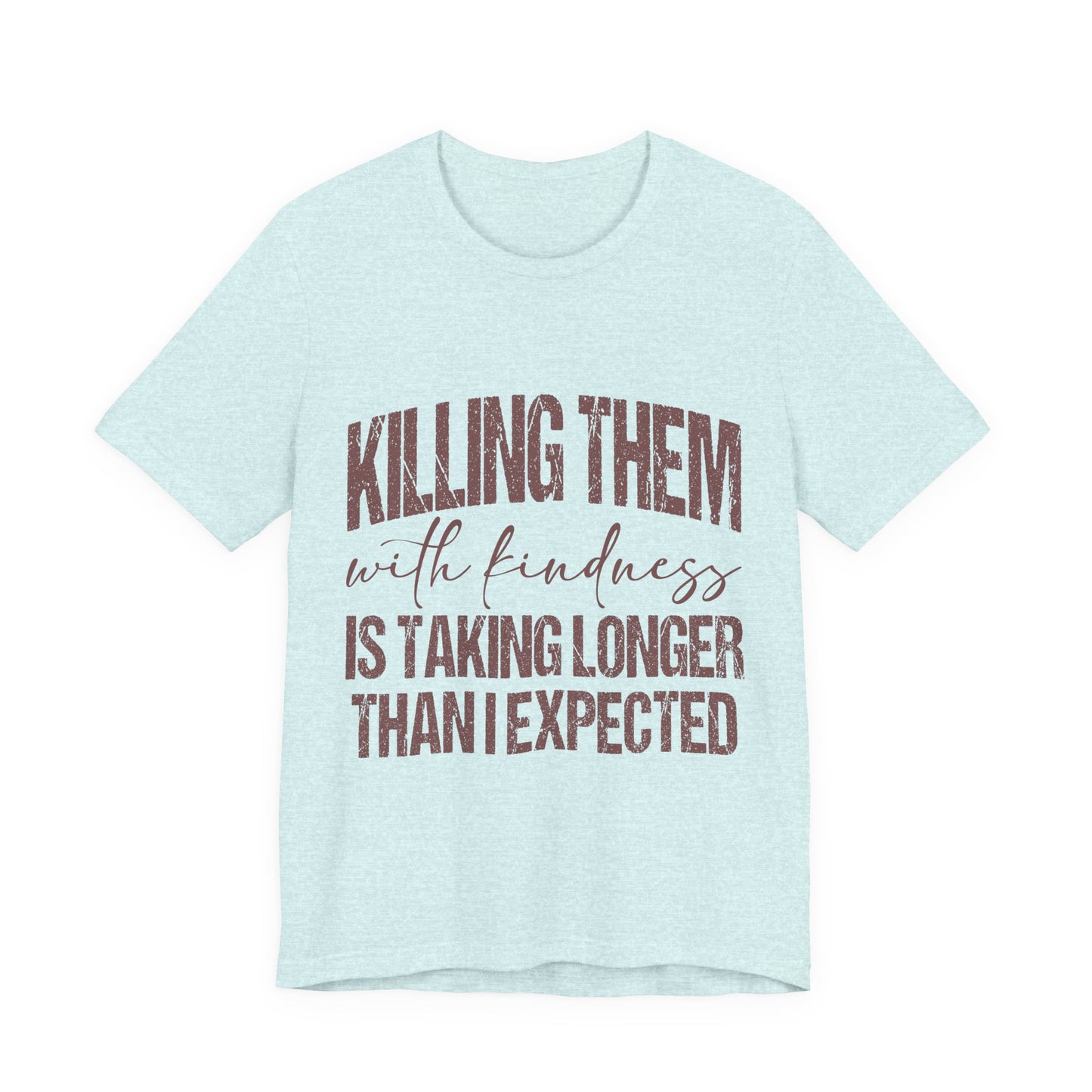 Graphic Tee — "Killing Them With Kindness Is Taking Longer Than I Expected"