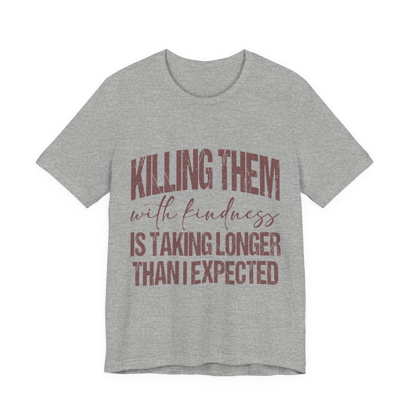 Graphic Tee — "Killing Them With Kindness Is Taking Longer Than I Expected"