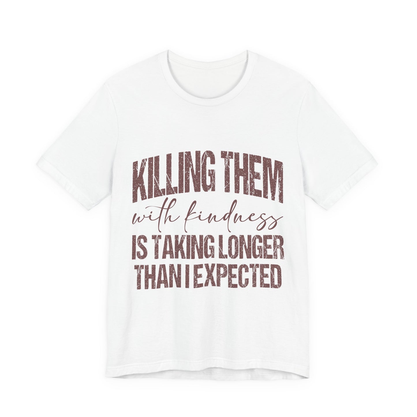 Graphic Tee — "Killing Them With Kindness Is Taking Longer Than I Expected"