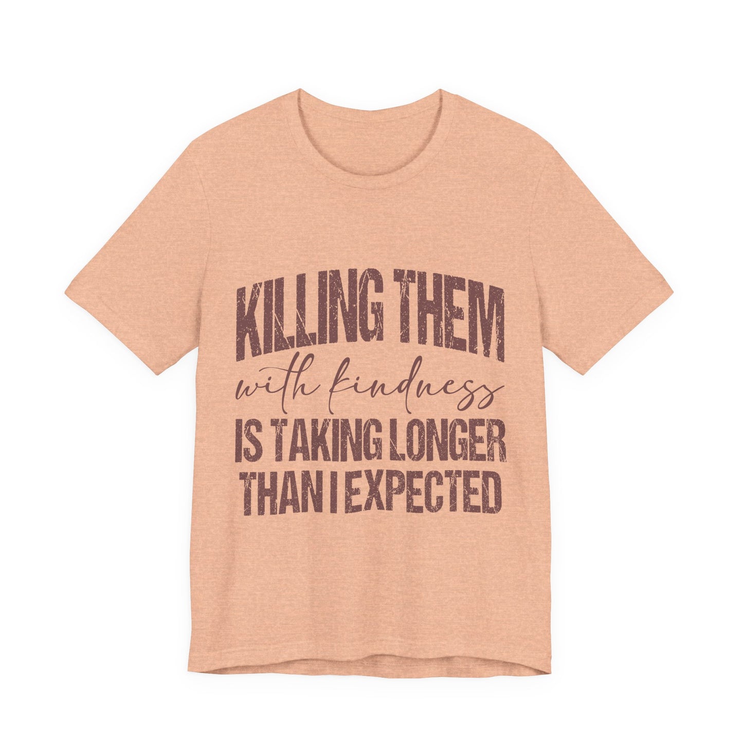 Graphic Tee — "Killing Them With Kindness Is Taking Longer Than I Expected"