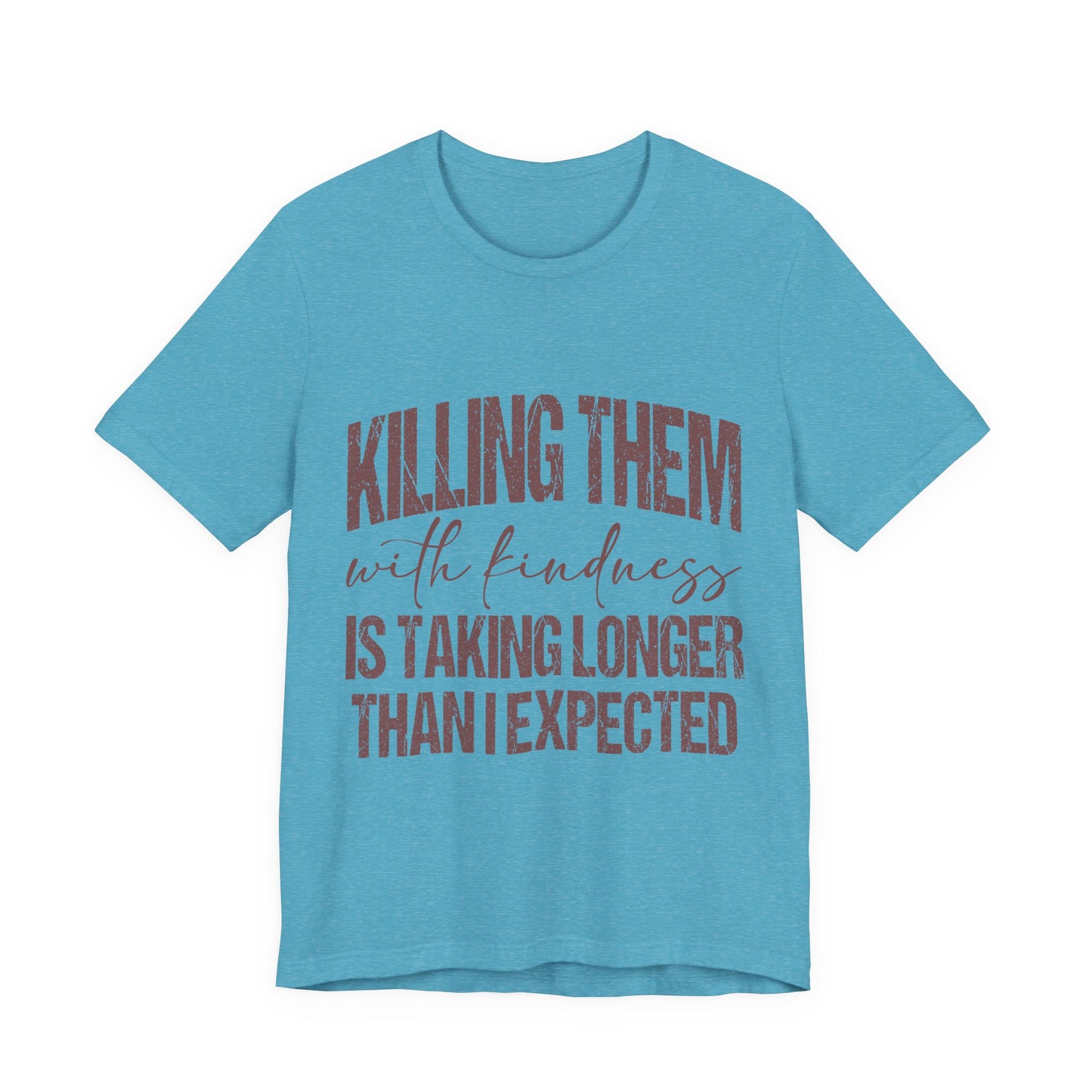 Graphic Tee — "Killing Them With Kindness Is Taking Longer Than I Expected"